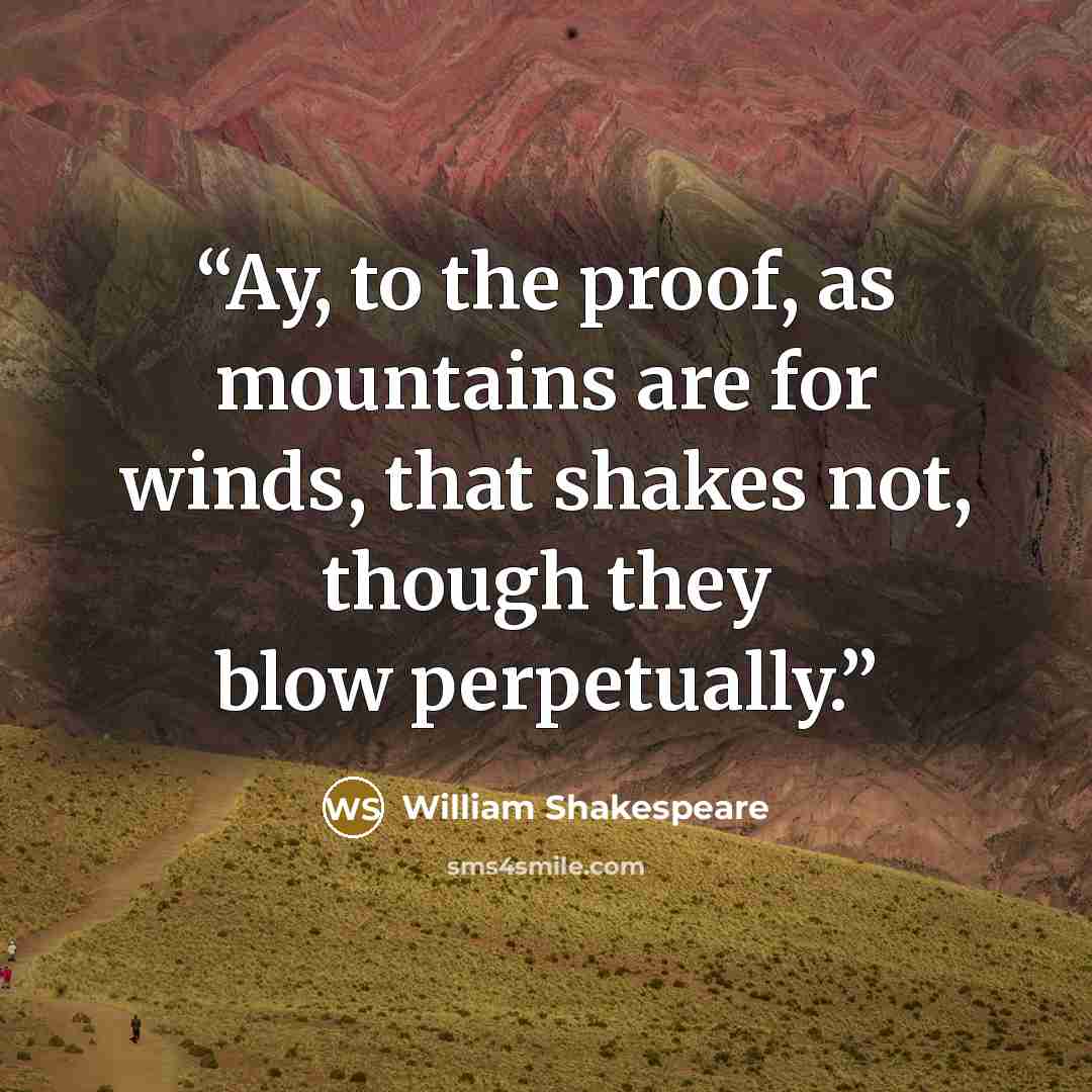 “Ay, to the proof, as mountains are for winds, that shakes not, though they blow perpetually.” quote by William Shakespeare