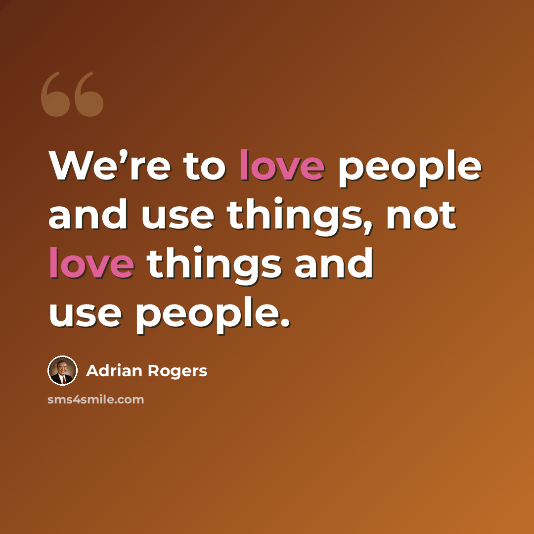 “We’re to love people and use things, not love things and use people.” quote by Adrian Rogers