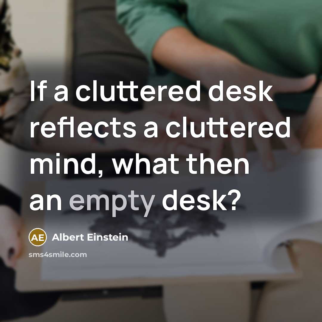 “If a cluttered desk reflects a cluttered mind, what then an empty desk?” quote by Albert Einstein