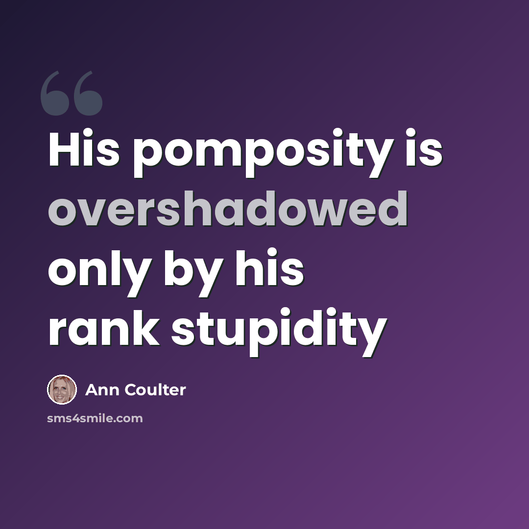 “His pomposity is overshadowed only by his rank stupidity” quote by Ann Coulter