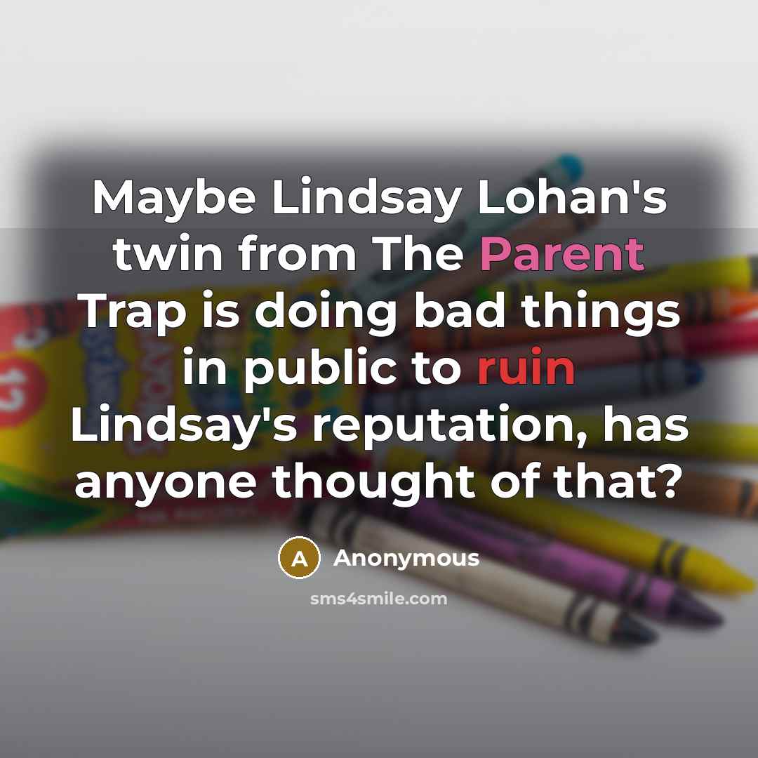 “Maybe Lindsay Lohan's twin from The Parent Trap is doing bad things in public to ruin Lindsay's reputation, has anyone thought of that?” quote by Anonymous