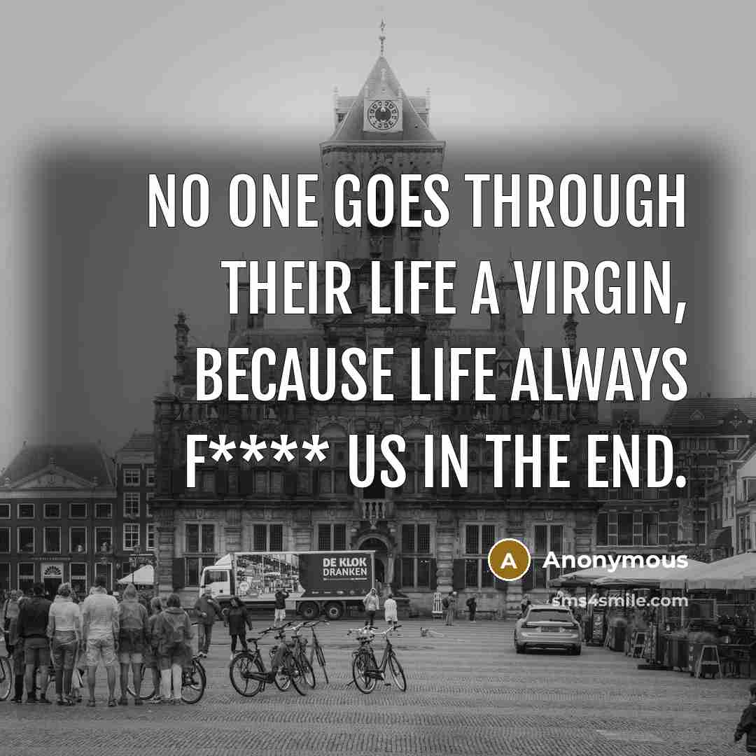 “No one goes through their life a virgin, because life always f**** us in the end.” quote by Anonymous