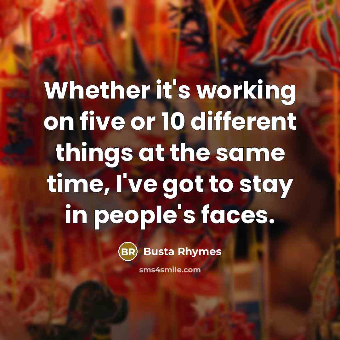 “Whether it's working on five or 10 different things at the same time, I've got to stay in people's faces.” quote by Busta Rhymes