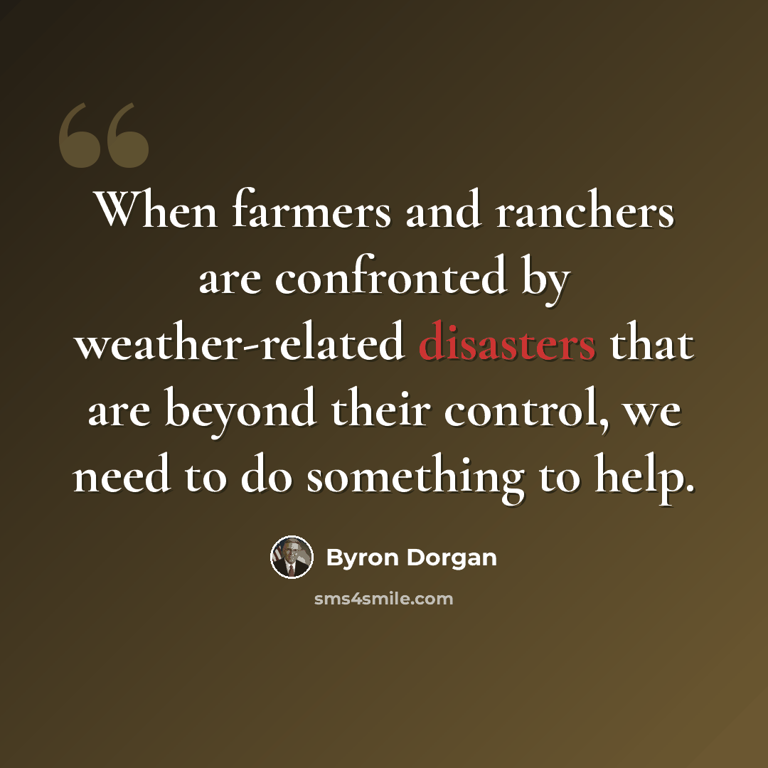 “When farmers and ranchers are confronted by weather-related disasters that are beyond their control, we need to do something to help.” quote by Byron Dorgan