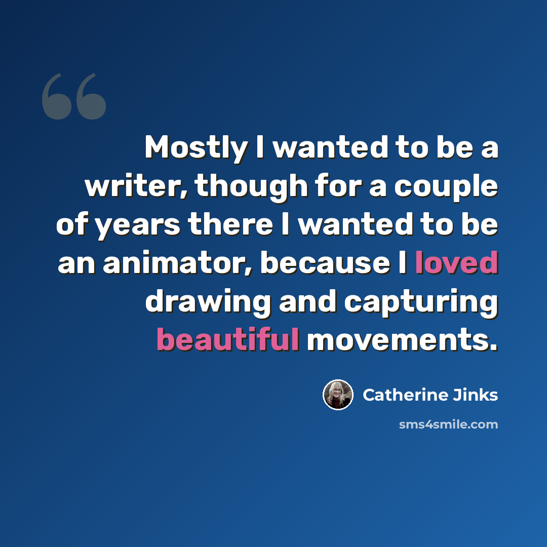 “Mostly I wanted to be a writer, though for a couple of years there I wanted to be an animator, because I loved drawing and capturing beautiful movements.” quote by Catherine Jinks