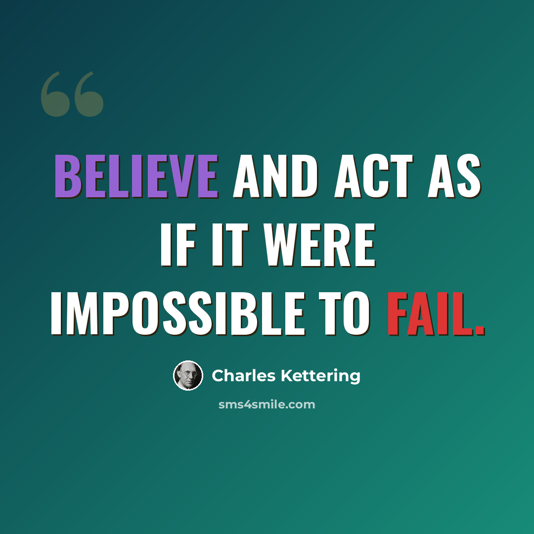 “Believe and act as if it were impossible to fail.” quote by Charles Kettering