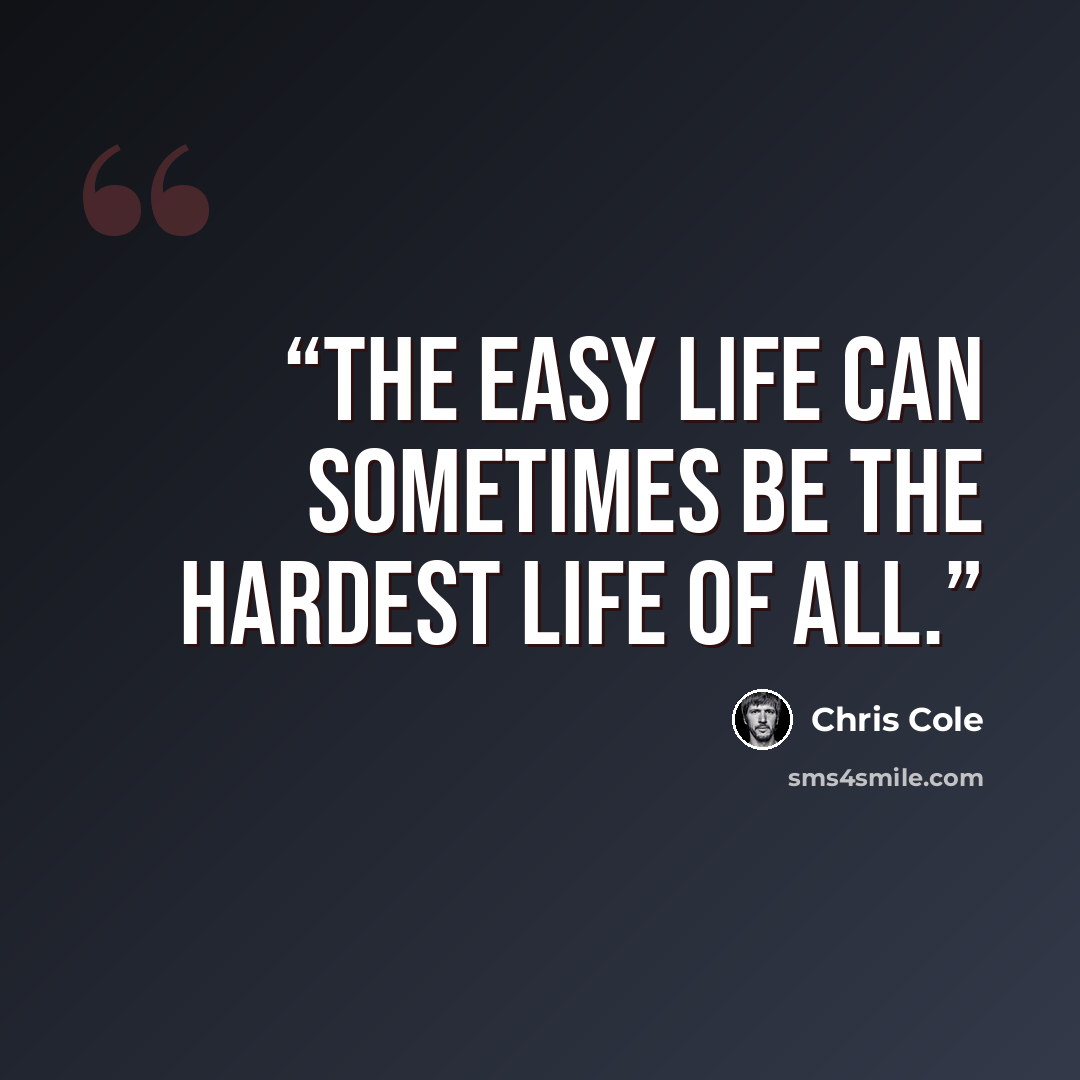 “The easy life can sometimes be the hardest life of all.” quote by Chris Cole