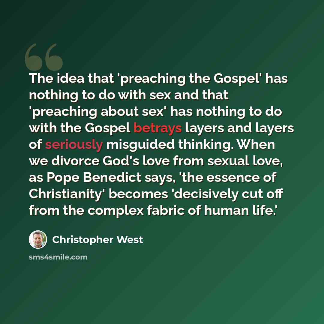 “The idea that 'preaching the Gospel' has nothing to do with sex and that 'preaching about sex' has nothing to do with the Gospel betrays layers and layers of seriously misguided thinking. When we divorce God's love from sexual love, as Pope Benedict says, 'the essence of Christianity' becomes…” quote by Christopher West