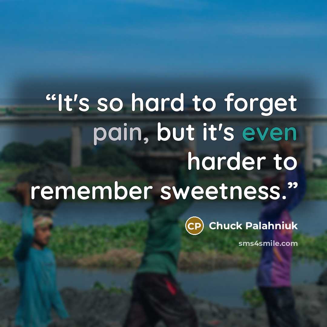 “It's so hard to forget pain, but it's even harder to remember sweetness.” quote by Chuck Palahniuk