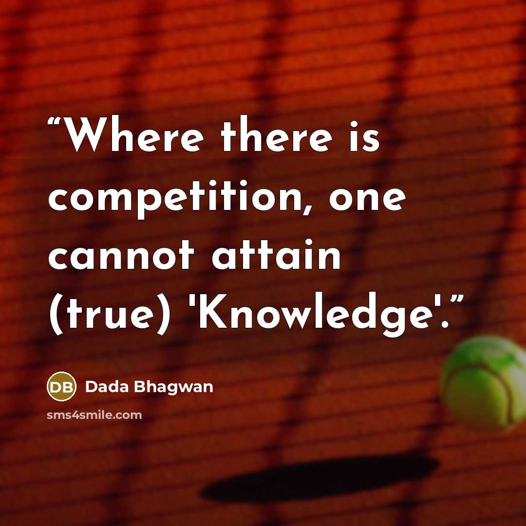 “Where there is competition, one cannot attain (true) 'Knowledge'.” quote by Dada Bhagwan