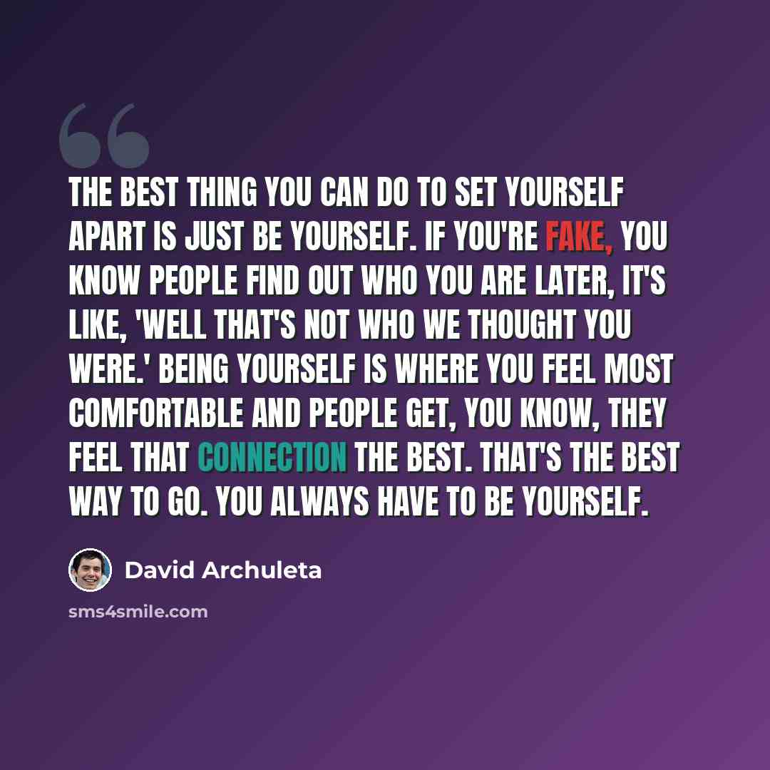 “The best thing you can do to set yourself apart is just be yourself. If you're fake, you know people find out who you are later, it's like, 'Well that's not who we thought you were.' Being yourself is where you feel most comfortable and people get, you know, they feel that connection the best…” quote by David Archuleta