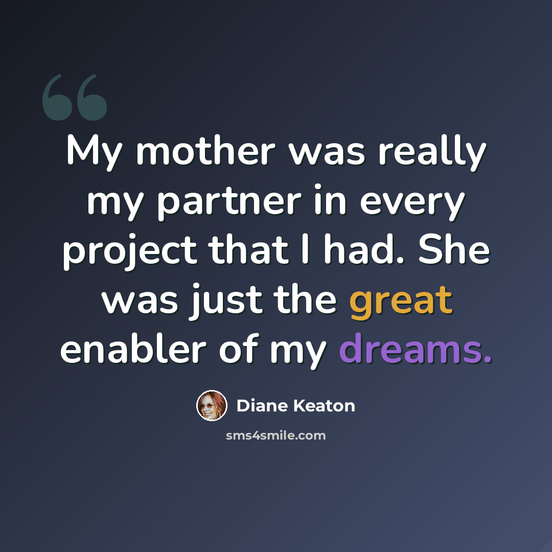 “My mother was really my partner in every project that I had. She was just the great enabler of my dreams.” quote by Diane Keaton