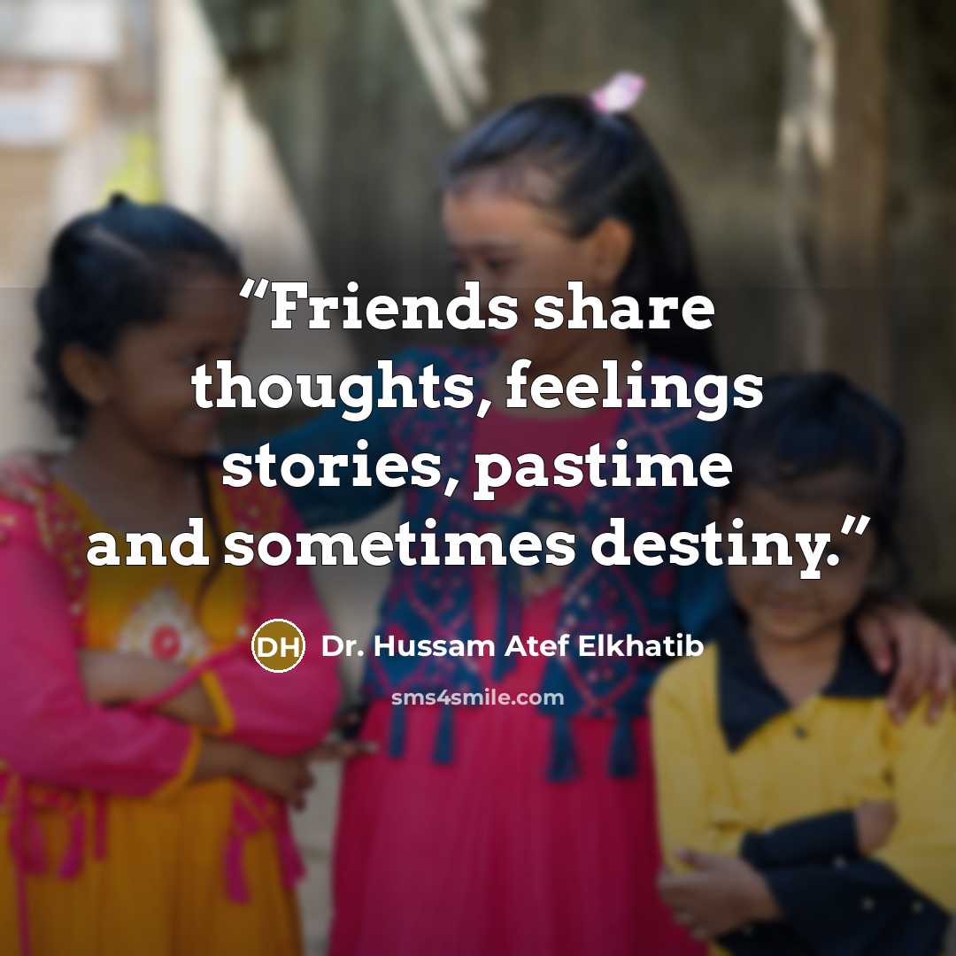 “Friends share thoughts, feelings stories, pastime and sometimes destiny.” quote by Dr. Hussam Atef Elkhatib