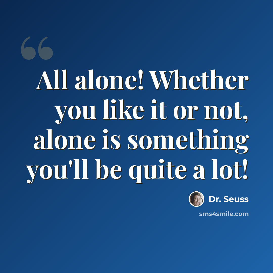 “All alone! Whether you like it or not, alone is something you'll be quite a lot!” quote by Dr. Seuss