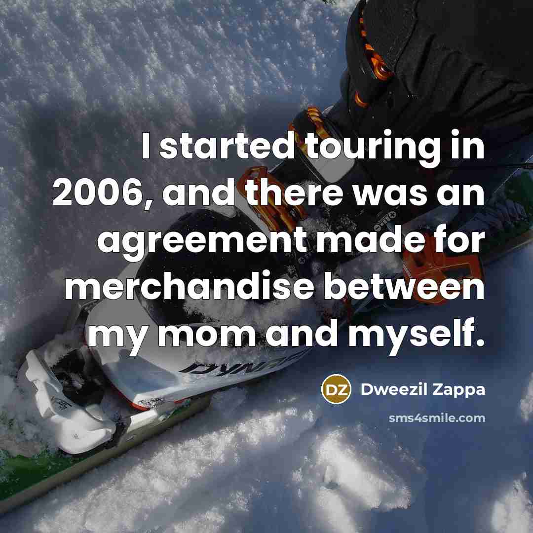 “I started touring in 2006, and there was an agreement made for merchandise between my mom and myself.” quote by Dweezil Zappa