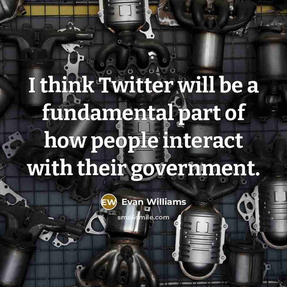 “I think Twitter will be a fundamental part of how people interact with their government.” quote by Evan Williams
