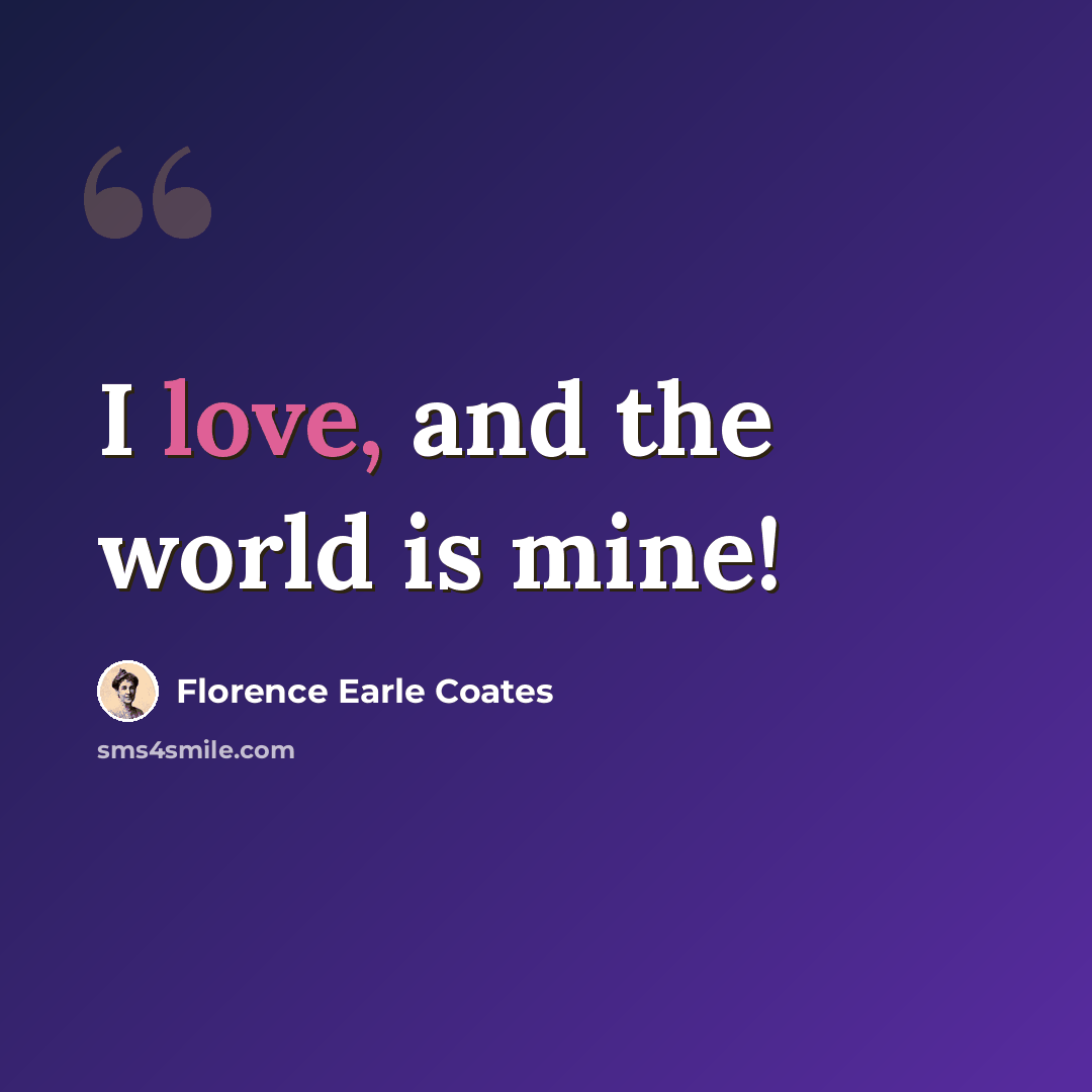 “I love, and the world is mine!” quote by Florence Earle Coates