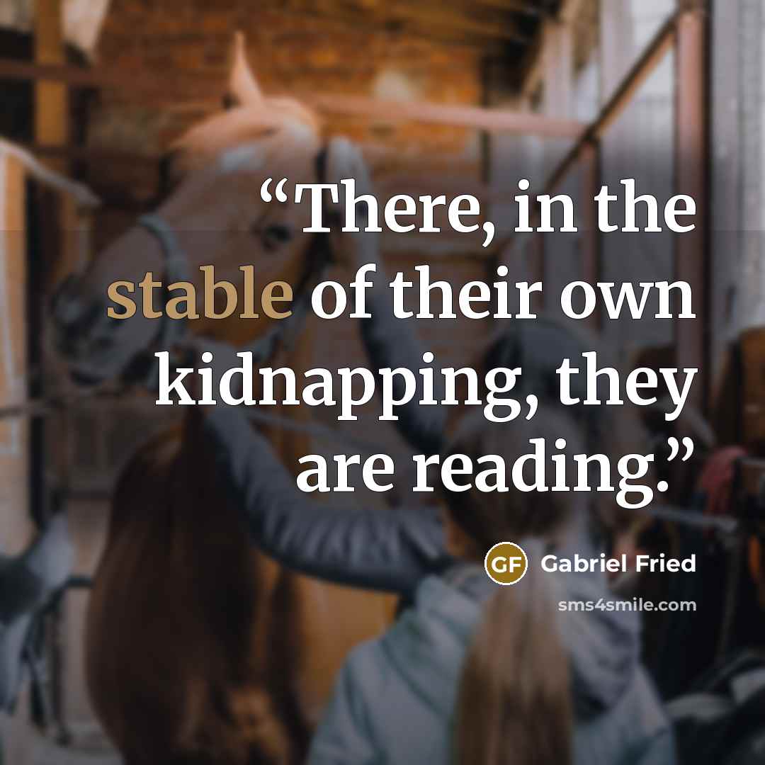 “There, in the stable of their own kidnapping, they are reading.” quote by Gabriel Fried