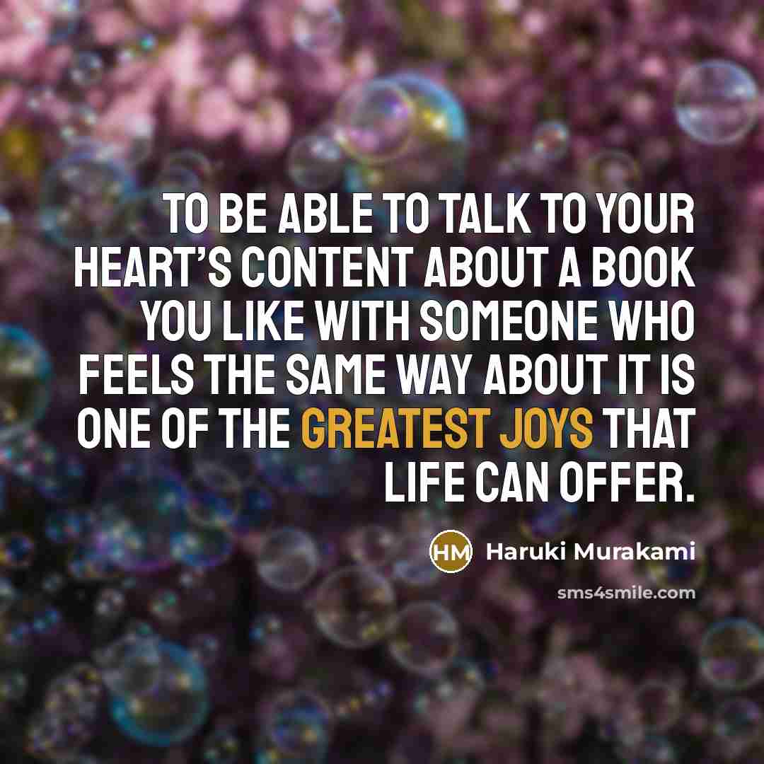 “To be able to talk to your heart’s content about a book you like with someone who feels the same way about it is one of the greatest joys that life can offer.” quote by Haruki Murakami