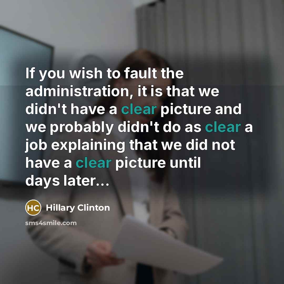 “If you wish to fault the administration, it is that we didn't have a clear picture and we probably didn't do as clear a job explaining that we did not have a clear picture until days later...” quote by Hillary Clinton