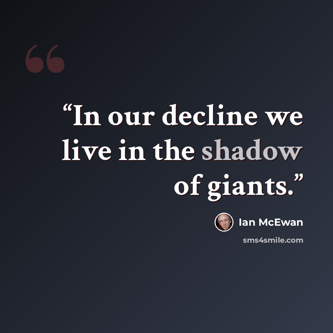 “In our decline we live in the shadow of giants.” quote by Ian McEwan