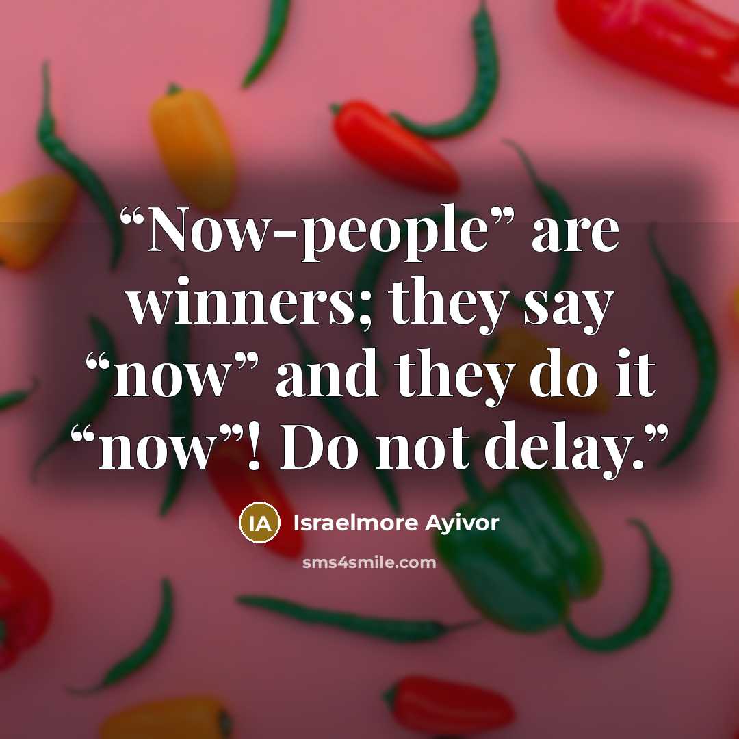 “Now-people” are winners; they say “now” and they do it “now”! Do not delay.” quote by Israelmore Ayivor