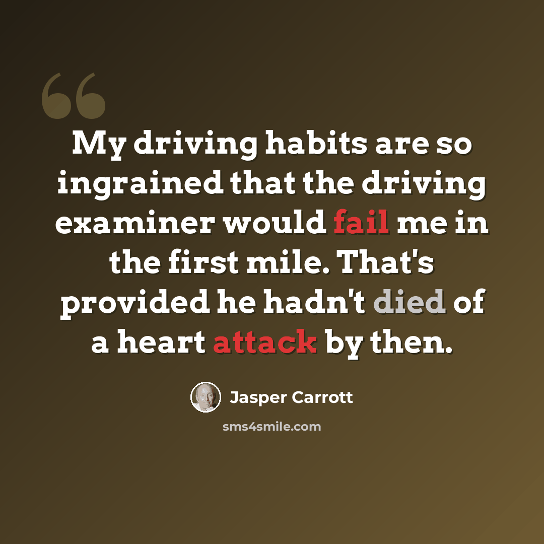 “My driving habits are so ingrained that the driving examiner would fail me in the first mile. That's provided he hadn't died of a heart attack by then.” quote by Jasper Carrott