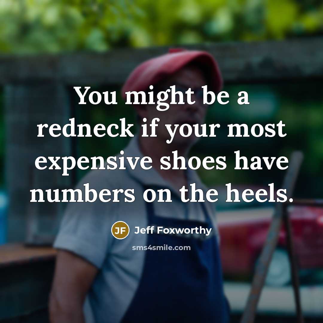 “You might be a redneck if your most expensive shoes have numbers on the heels.” quote by Jeff Foxworthy