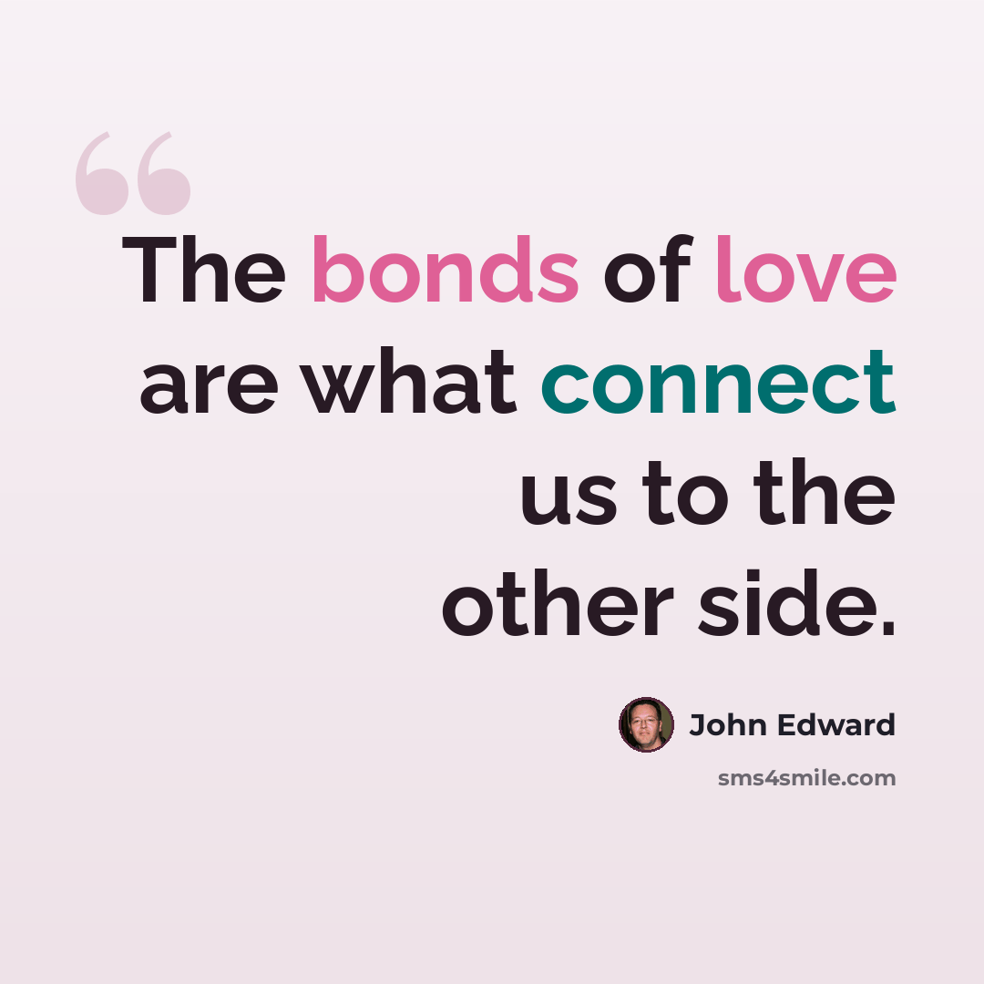 “The bonds of love are what connect us to the other side.” quote by John Edward