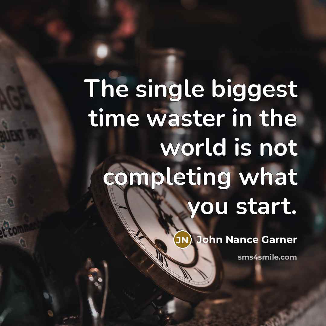 “The single biggest time waster in the world is not completing what you start.” quote by John Nance Garner