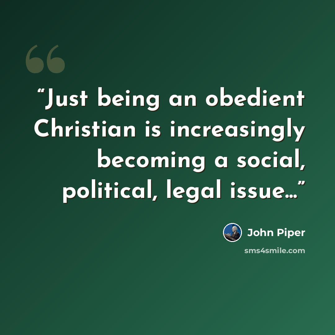 “Just being an obedient Christian is increasingly becoming a social, political, legal issue...” quote by John Piper