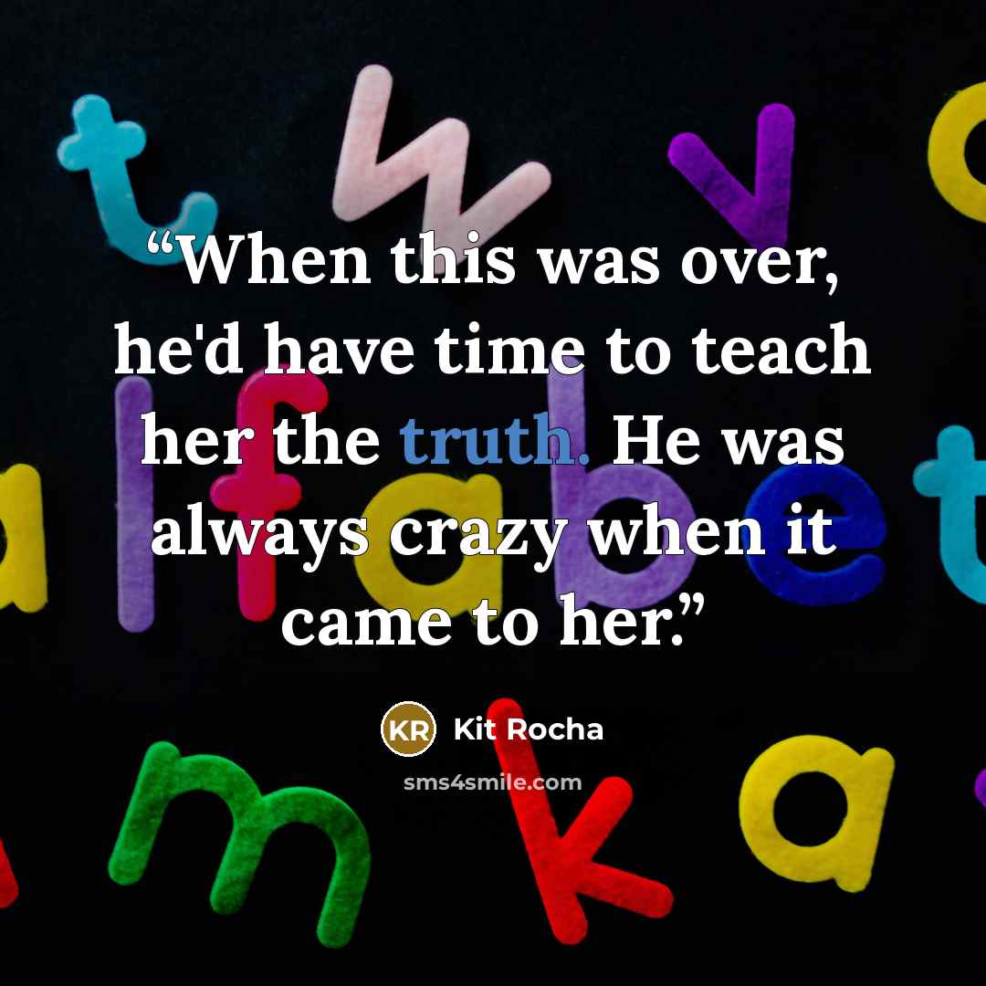 “When this was over, he'd have time to teach her the truth. He was always crazy when it came to her.” quote by Kit Rocha
