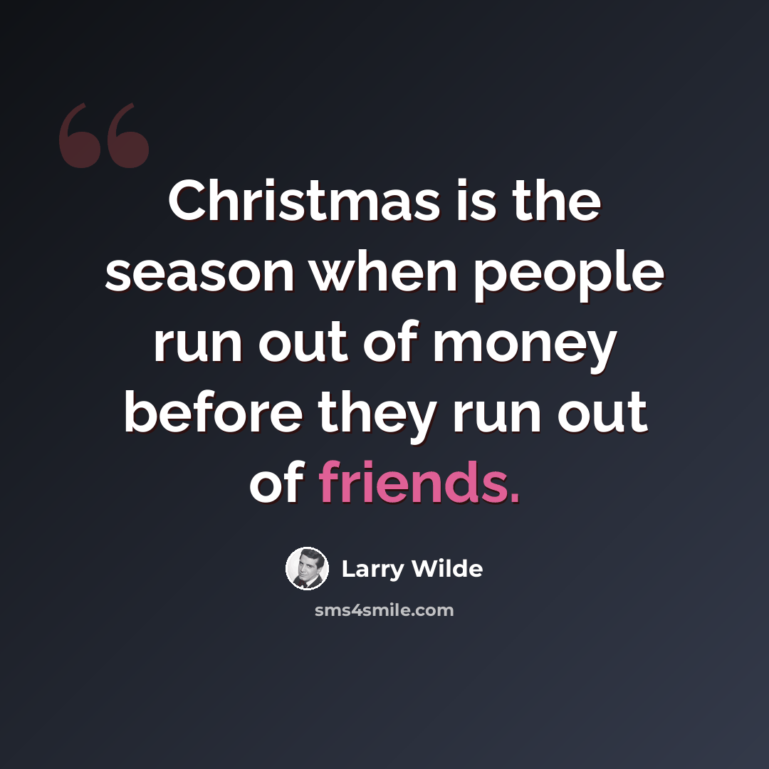 “Christmas is the season when people run out of money before they run out of friends.” quote by Larry Wilde