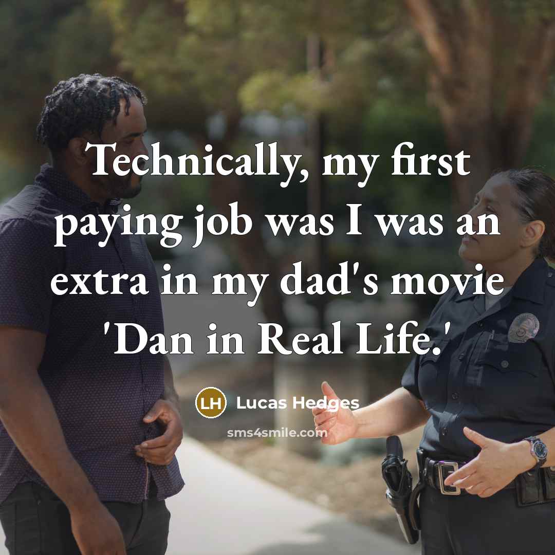 “Technically, my first paying job was I was an extra in my dad's movie 'Dan in Real Life.'” quote by Lucas Hedges