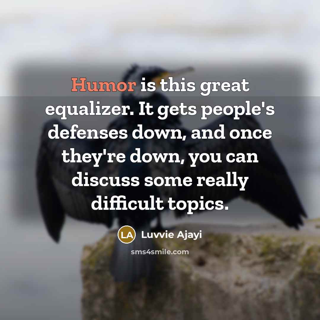 “Humor is this great equalizer. It gets people's defenses down, and once they're down, you can discuss some really difficult topics.” quote by Luvvie Ajayi
