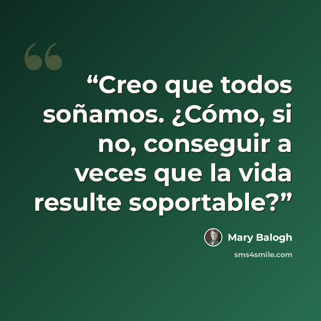 “Creo que todos soñamos. ¿Cómo, si no, conseguir a veces que la vida resulte soportable?” quote by Mary Balogh