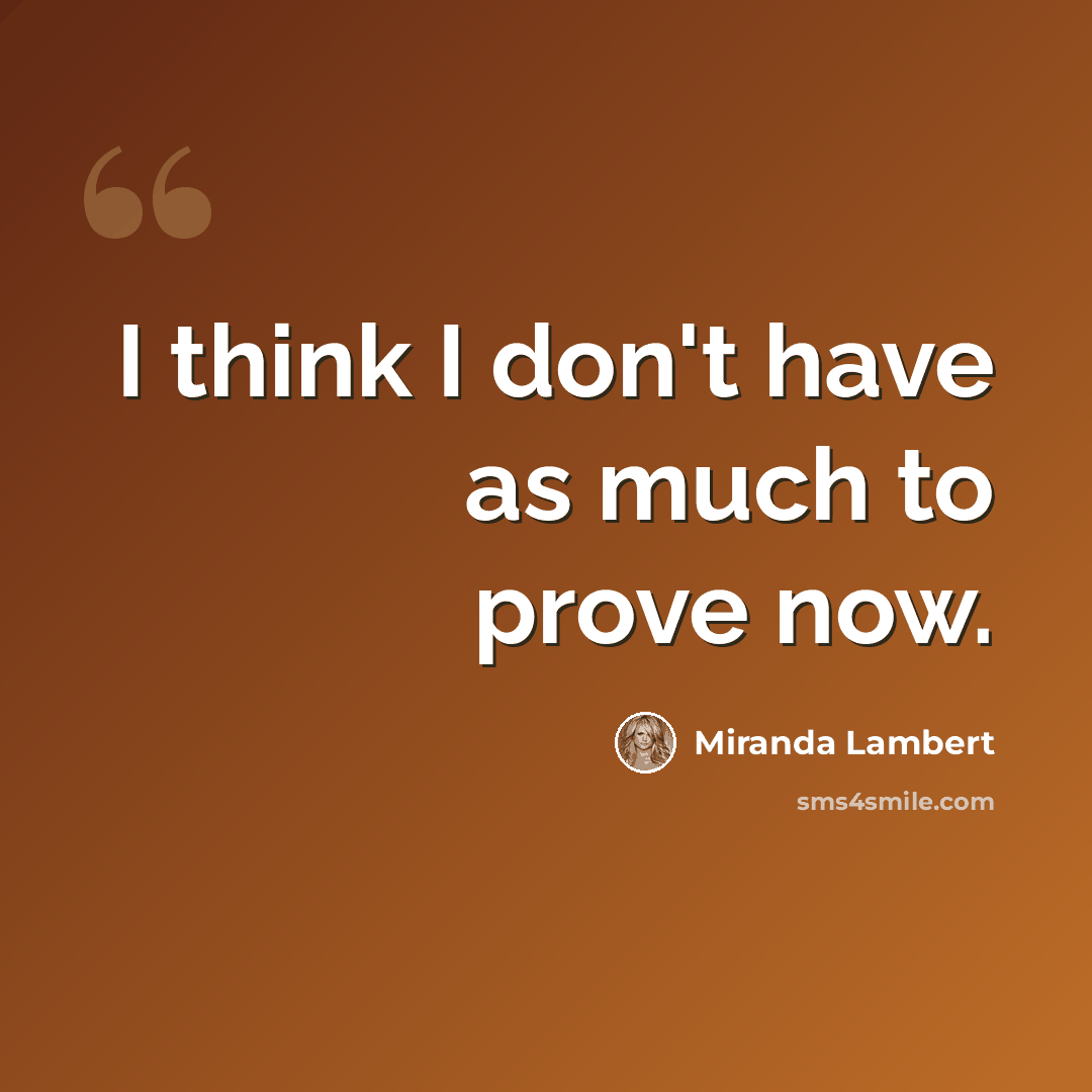 “I think I don't have as much to prove now.” quote by Miranda Lambert