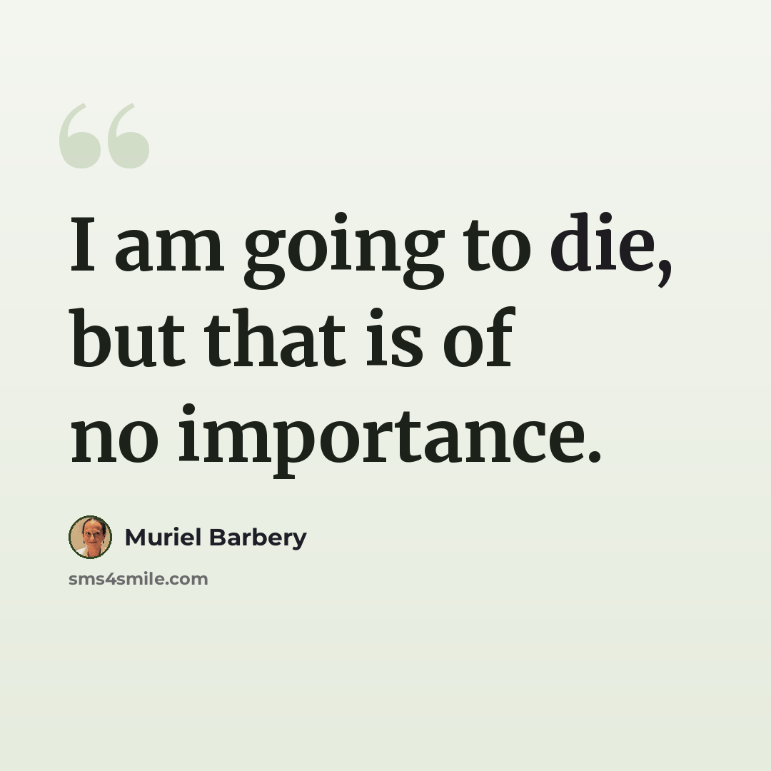 “I am going to die, but that is of no importance.” quote by Muriel Barbery