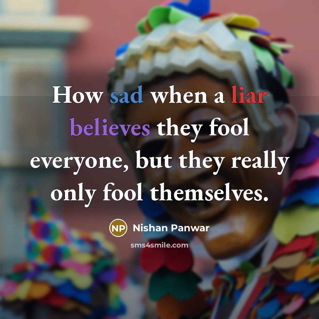 “How sad when a liar believes they fool everyone, but they really only fool themselves.” quote by Nishan Panwar