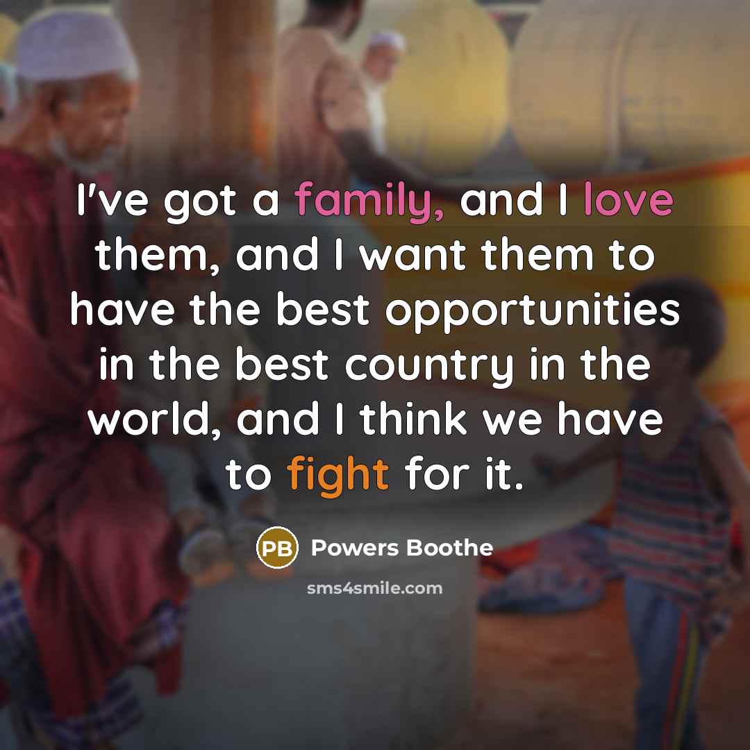 “I've got a family, and I love them, and I want them to have the best opportunities in the best country in the world, and I think we have to fight for it.” quote by Powers Boothe