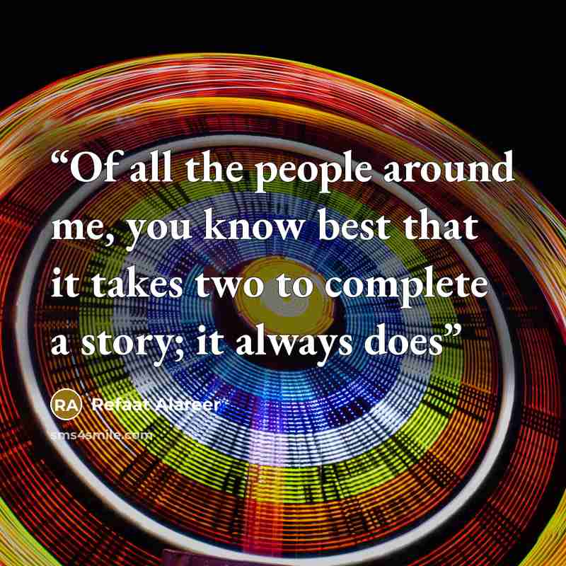 “Of all the people around me, you know best that it takes two to complete a story; it always does” quote by Refaat Alareer