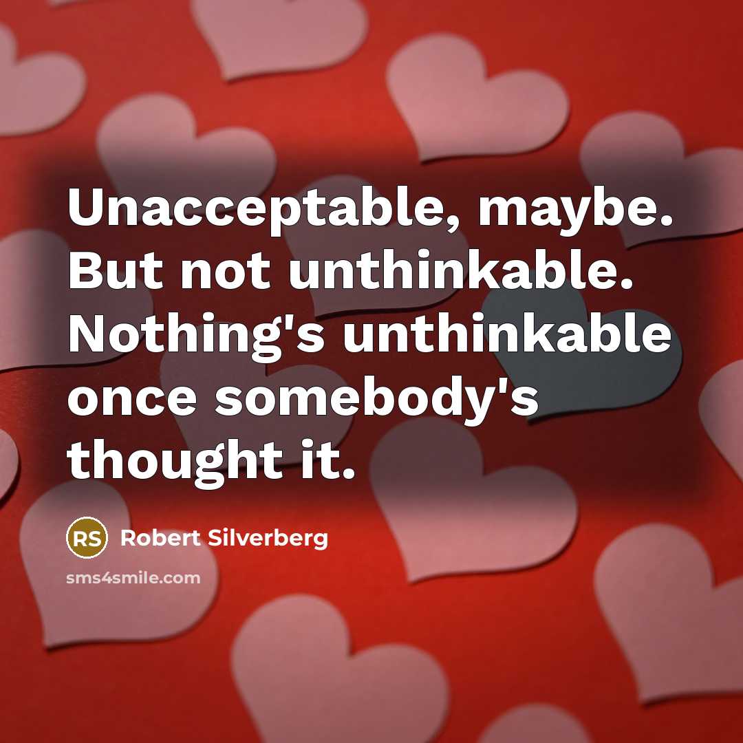 “Unacceptable, maybe. But not unthinkable. Nothing's unthinkable once somebody's thought it.” quote by Robert Silverberg