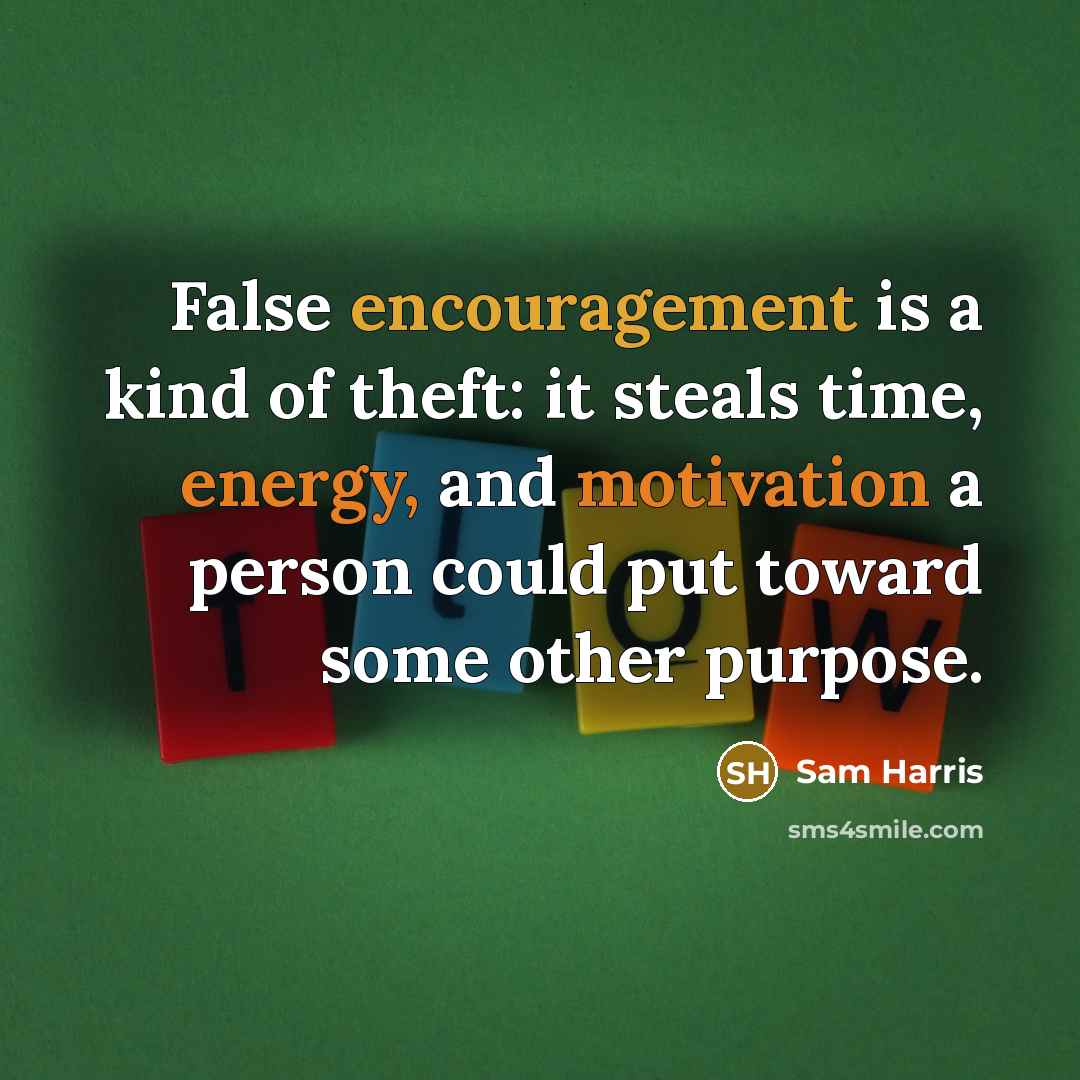 “False encouragement is a kind of theft: it steals time, energy, and motivation a person could put toward some other purpose.” quote by Sam Harris