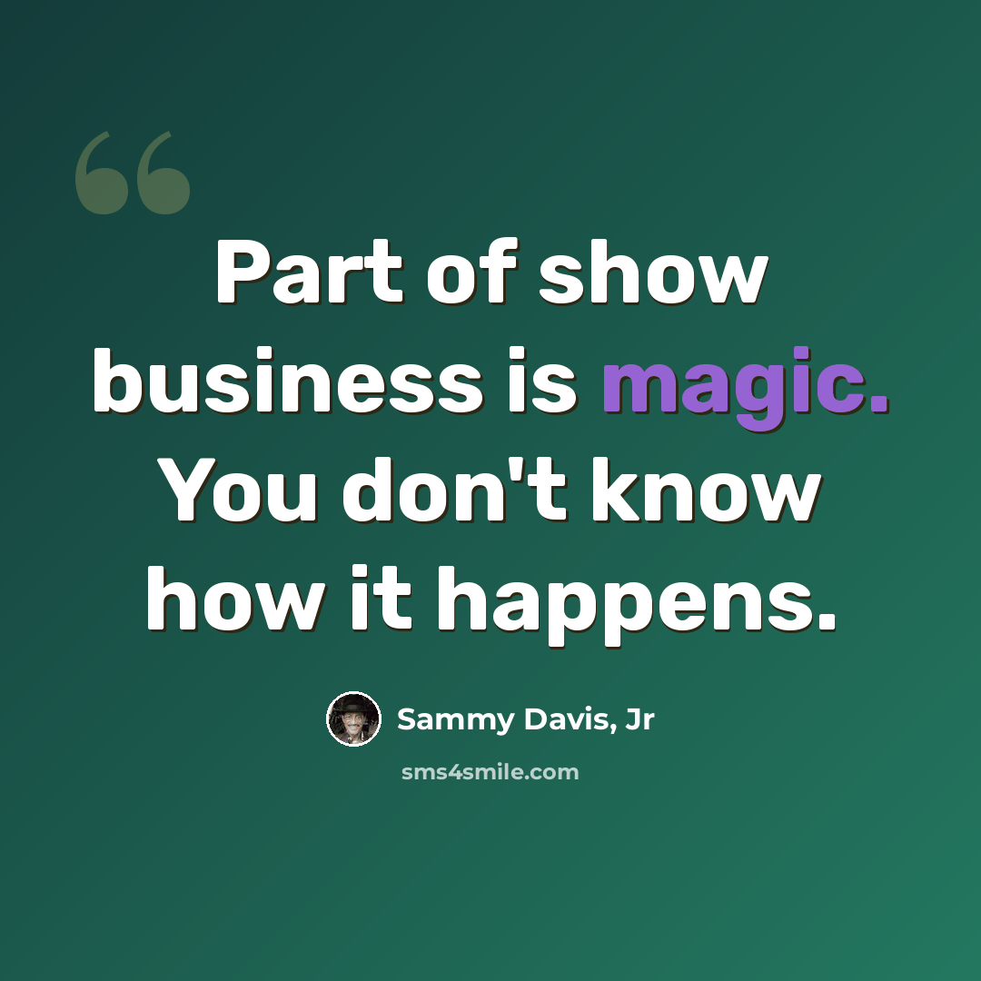 “Part of show business is magic. You don't know how it happens.” quote by Sammy Davis, Jr