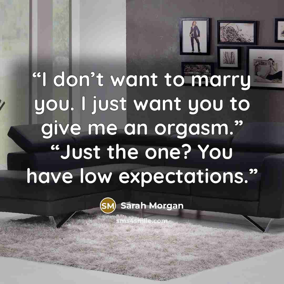 “I don’t want to marry you. I just want you to give me an orgasm.” “Just the one? You have low expectations.” quote by Sarah Morgan