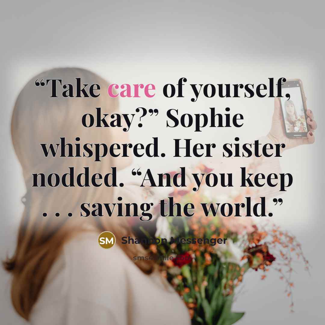 “Take care of yourself, okay?” Sophie whispered. Her sister nodded. “And you keep . . . saving the world.” quote by Shannon Messenger