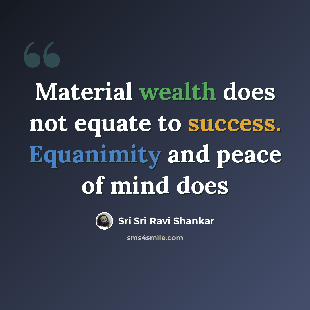 “Material wealth does not equate to success. Equanimity and peace of mind does” quote by Sri Sri Ravi Shankar