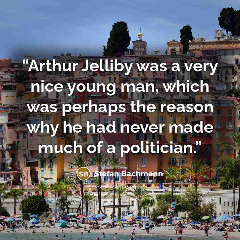 “Arthur Jelliby was a very nice young man, which was perhaps the reason why he had never made much of a politician.” quote by Stefan Bachmann
