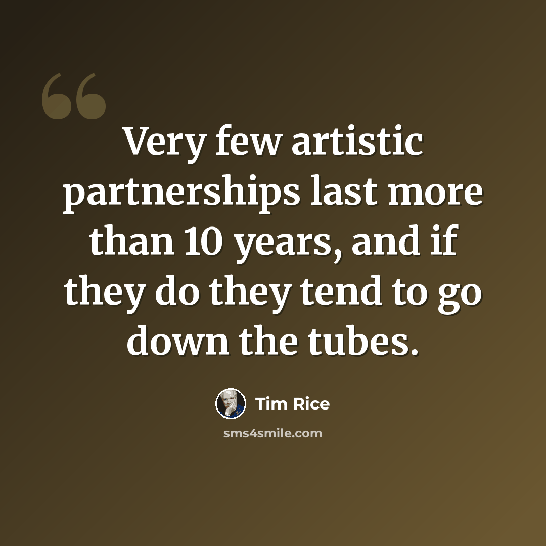 “Very few artistic partnerships last more than 10 years, and if they do they tend to go down the tubes.” quote by Tim Rice