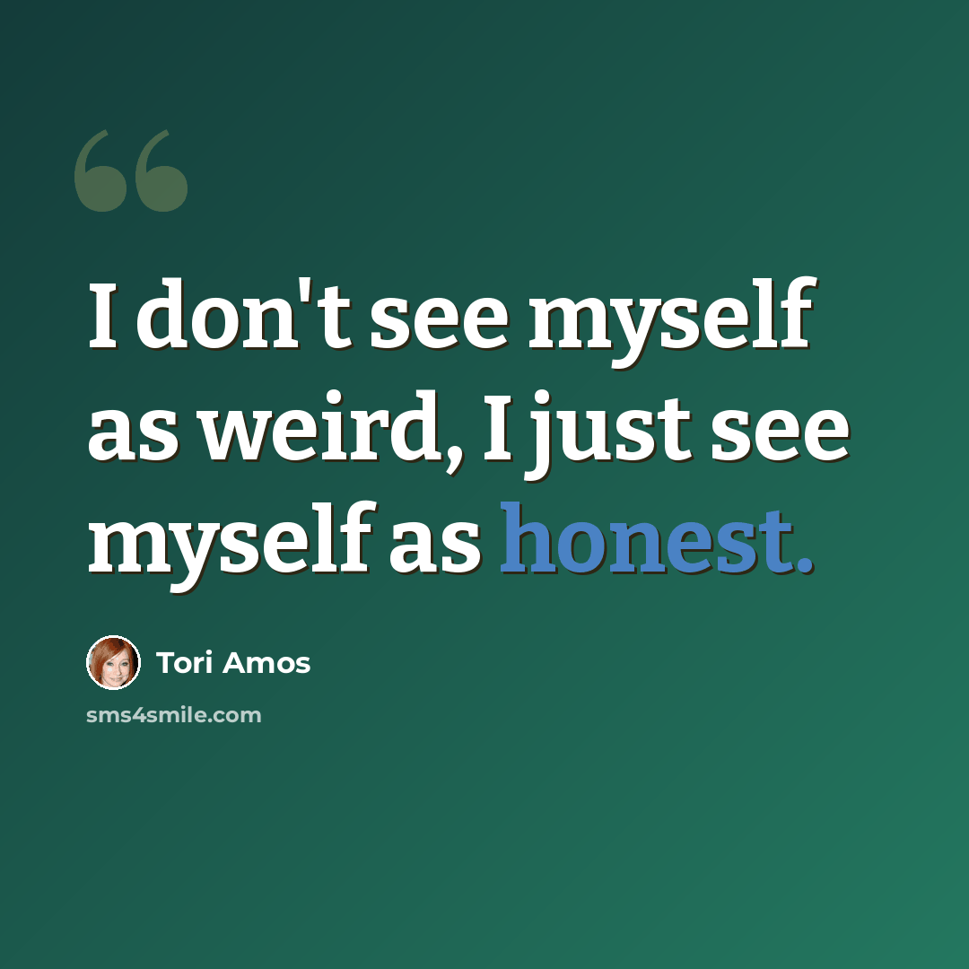“I don't see myself as weird, I just see myself as honest.” quote by Tori Amos